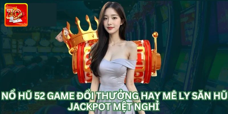 Chia sẻ kinh nghiệm khi tham gia chơi tại nổ hũ 52